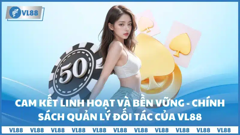 Cam kết linh hoạt và bền vững - Chính sách quản lý đối tác của VL88