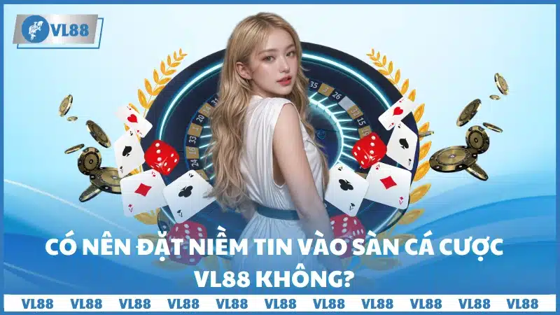 Có nên đặt niềm tin vào sàn cá cược VL88 không?