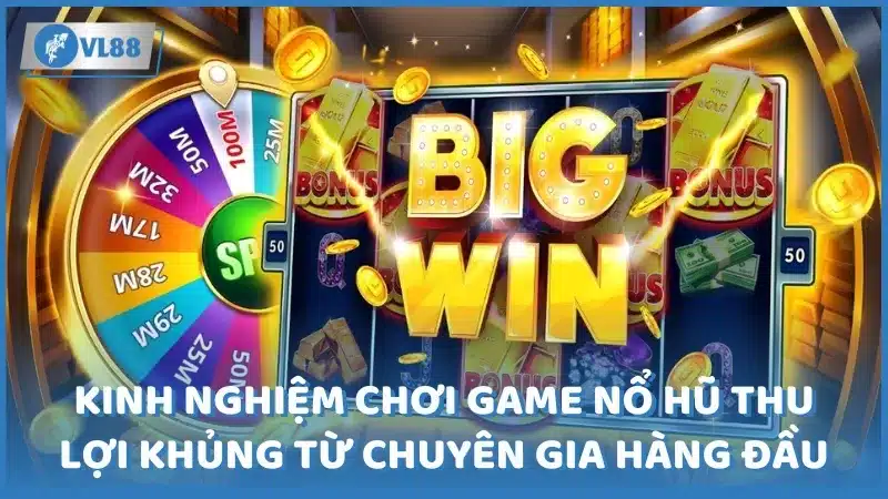 Kinh nghiệm chơi game nổ hũ thu lợi khủng từ chuyên gia hàng đầu