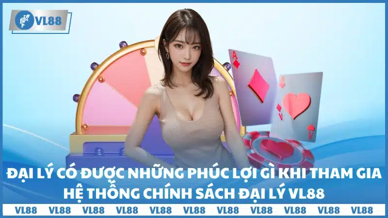 Đại lý có được những phúc lợi gì khi tham gia hệ thống chính sách đại lý Vl88