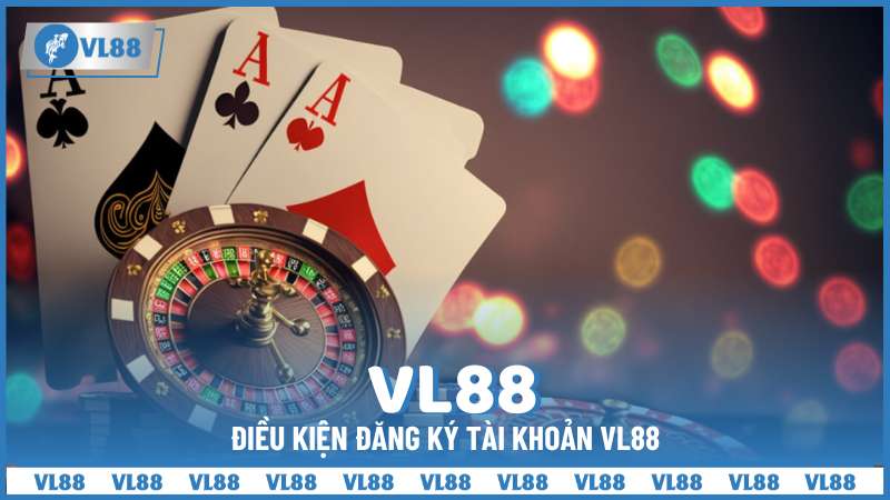 Điều kiện đăng ký tài khoản VL88