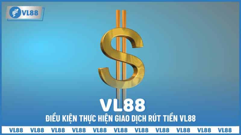 Điều kiện thực hiện giao dịch rút tiền VL88