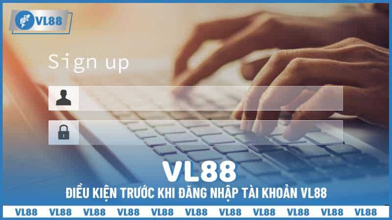 Điều kiện trước khi đăng nhập tài khoản VL88