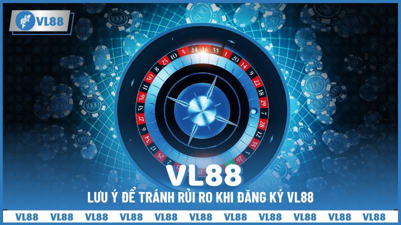 Lưu ý để tránh rủi ro khi đăng ký VL88