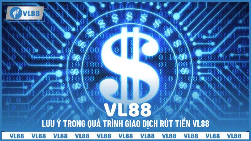 Lưu ý trong quá trình giao dịch rút tiền VL88