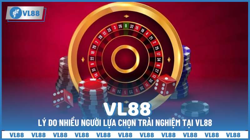 Lý do nhiều người lựa chọn trải nghiệm tại VL88