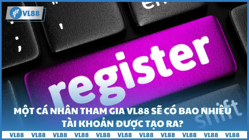 Một cá nhân tham gia VL88 sẽ có bao nhiêu tài khoản được tạo ra?