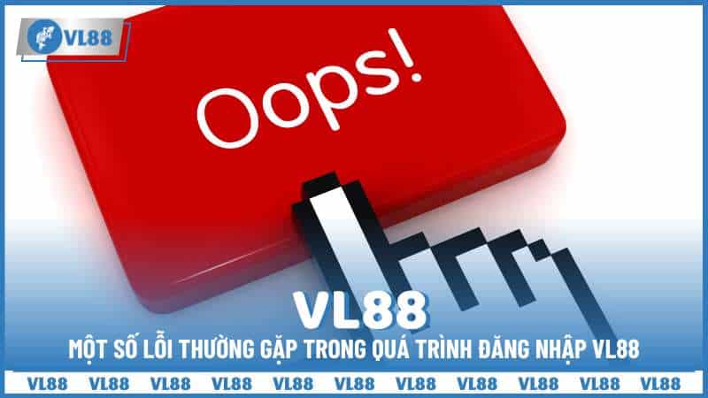 Một số lỗi thường gặp trong quá trình đăng nhập VL88