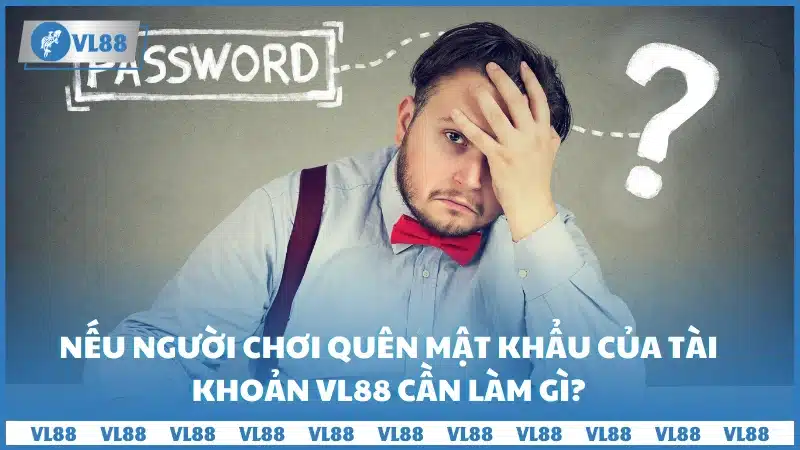 Nếu người chơi quên mật khẩu của tài khoản VL88 cần làm gì?