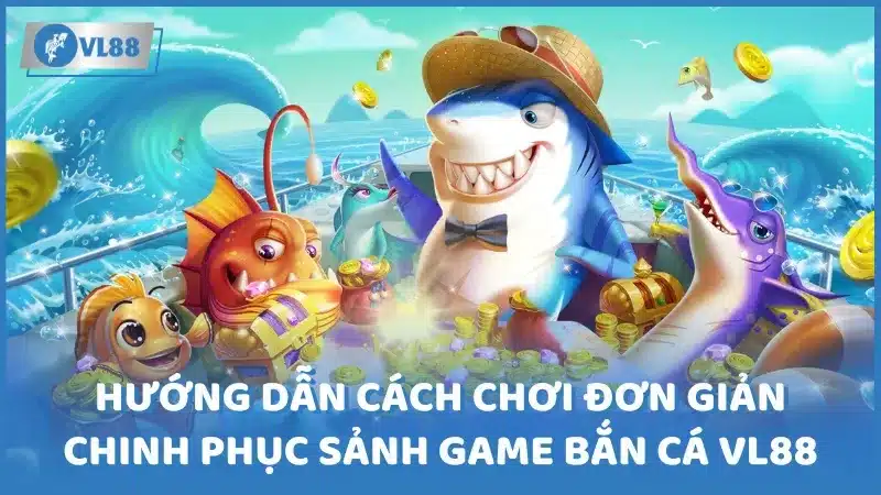 Hướng dẫn cách chơi đơn giản chinh phục sảnh game bắn cá Vl88