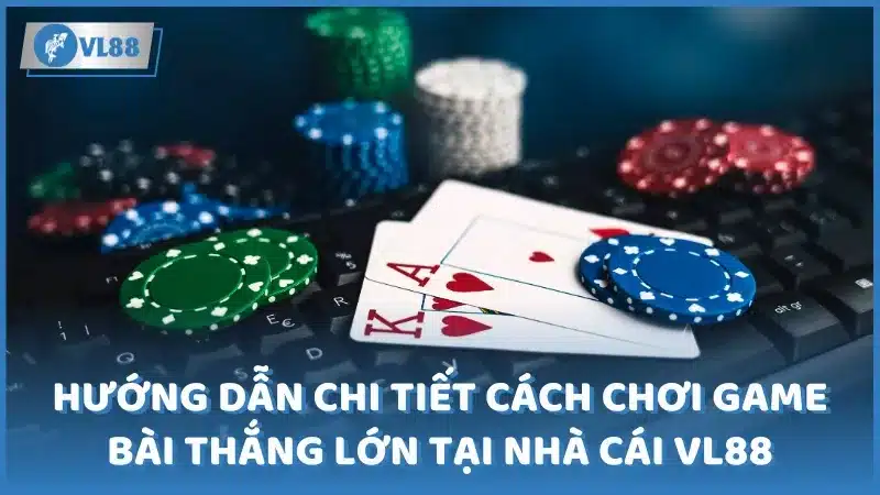 Hướng dẫn chi tiết cách chơi game bài thắng lớn tại nhà cái VL88