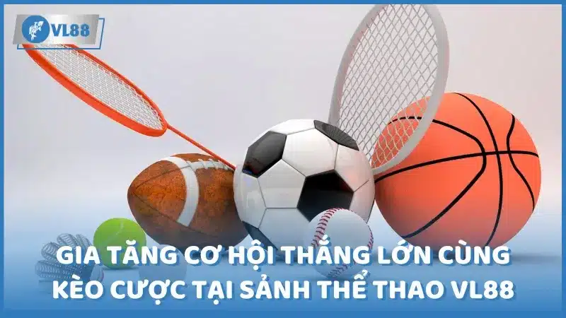 Gia tăng cơ hội thắng lớn cùng các kèo cược tại sảnh thể thao VL88