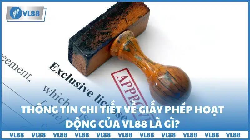 Thông tin chi tiết về giấy phép hoạt động của VL88 là gì?